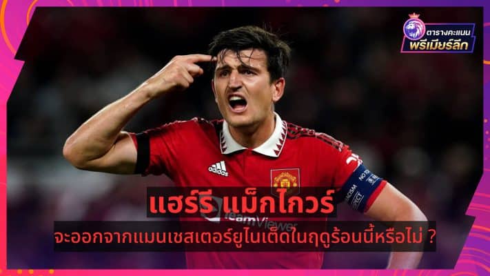 Will Harry Maguire leave Manchester United this summer?