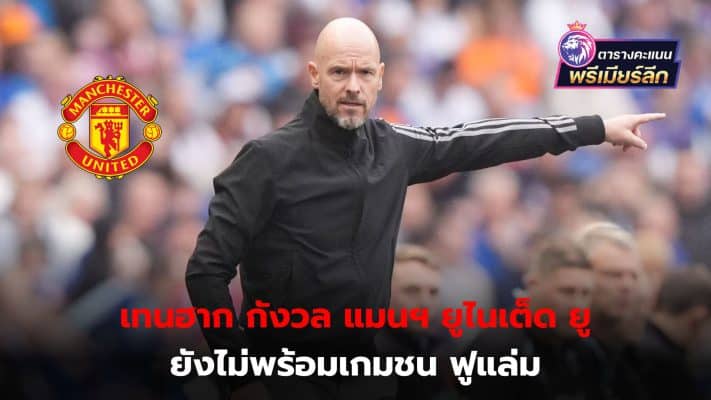 Erik Ten Hag worries Manchester United are not ready to face Fulham in the opening game of the season.