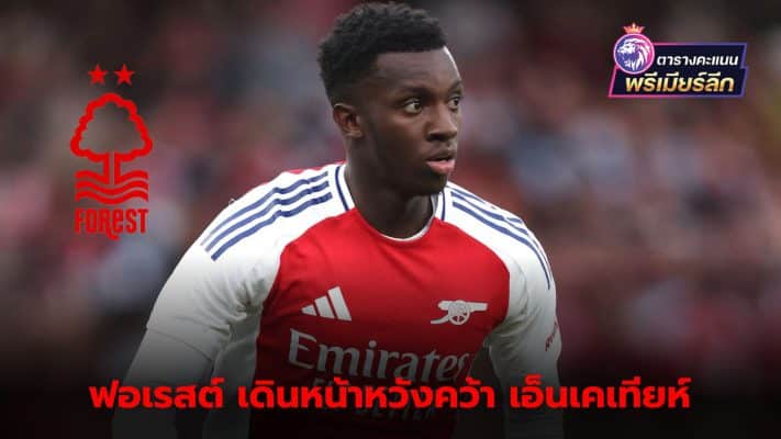 Forest rushes to get Nketiah to join the team. The first offer was rejected but they still won't give up.